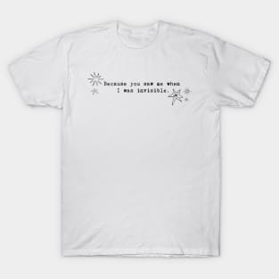 Because you saw me when I was invisible. T-Shirt